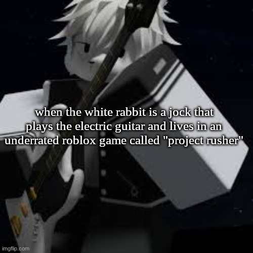 iris is SUCHHH a sigma male | when the white rabbit is a jock that plays the electric guitar and lives in an underrated roblox game called "project rusher" | image tagged in sigma male,idk,bro why are u reading the tags | made w/ Imgflip meme maker