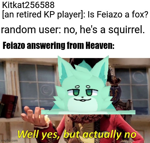 Trueeeee [I used to play that btw :3] | Kitkat256588 
[an retired KP player]: Is Feiazo a fox? random user: no, he's a squirrel. Feiazo answering from Heaven: | image tagged in memes,well yes but actually no,games,roblox | made w/ Imgflip meme maker