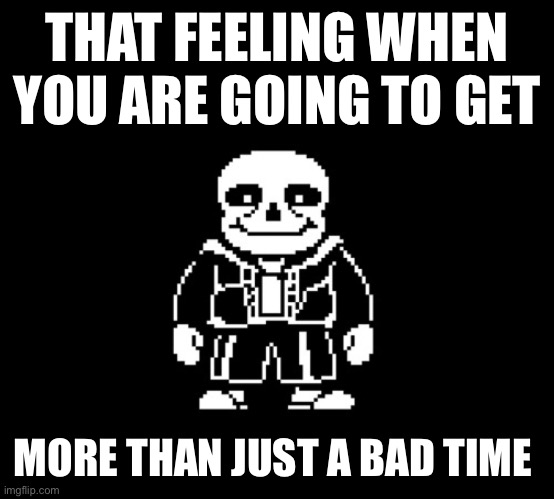 I’ll make a template of this | THAT FEELING WHEN YOU ARE GOING TO GET; MORE THAN JUST A BAD TIME | made w/ Imgflip meme maker