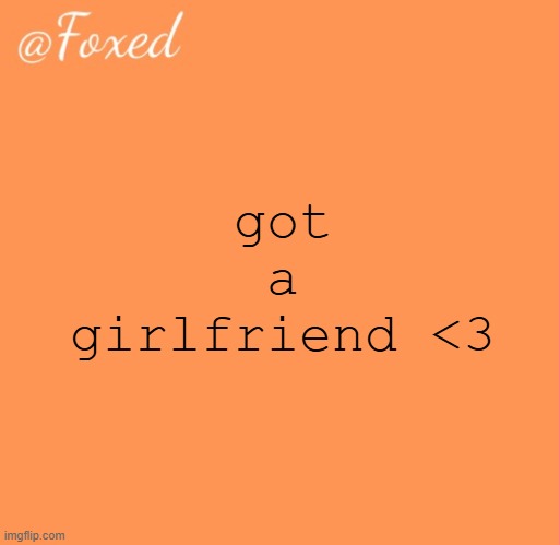 foxed orange temp | got a girlfriend <3 | image tagged in foxed orange temp | made w/ Imgflip meme maker