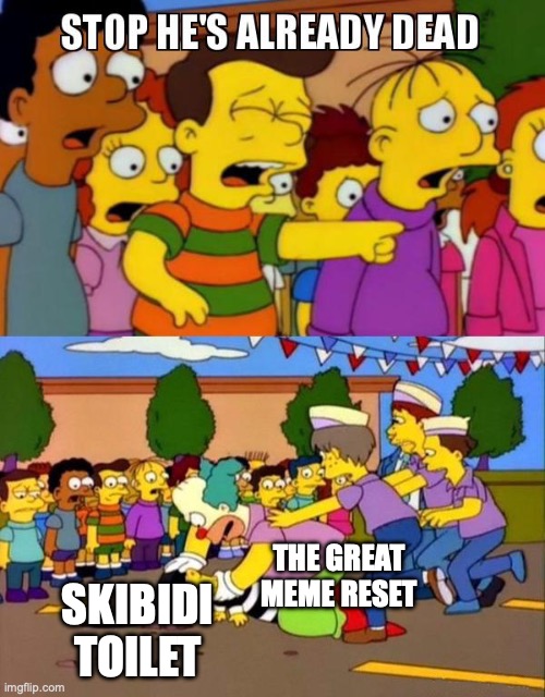 yes sir | THE GREAT MEME RESET; SKIBIDI TOILET | image tagged in stop he's already dead,the great meme reset | made w/ Imgflip meme maker
