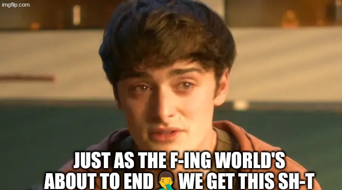 will gay meme | JUST AS THE F-ING WORLD'S ABOUT TO END🤦‍♂️WE GET THIS SH-T | image tagged in stranger things,memes,woke,why | made w/ Imgflip meme maker