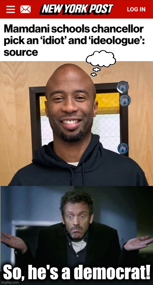 Duh | So, he's a democrat! | image tagged in shrug,kamar samuels,democrats,memes,zohran mamdani,schools chancellor | made w/ Imgflip meme maker