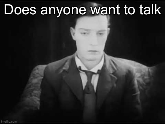 Does anyone want to talk | made w/ Imgflip meme maker