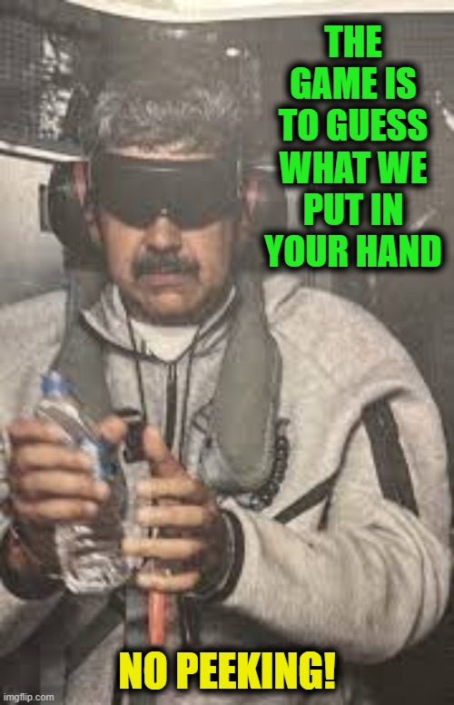 THE GAME IS TO GUESS WHAT WE PUT IN YOUR HAND; NO PEEKING! | image tagged in maduro,trump,venezuela | made w/ Imgflip meme maker