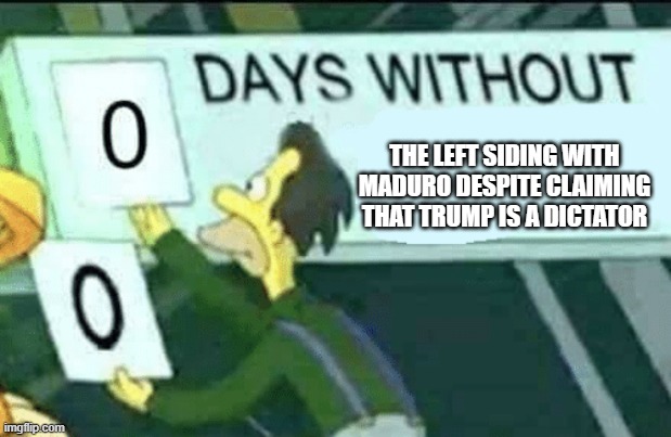 0 days without (Lenny, Simpsons) | THE LEFT SIDING WITH MADURO DESPITE CLAIMING THAT TRUMP IS A DICTATOR | image tagged in 0 days without lenny simpsons | made w/ Imgflip meme maker