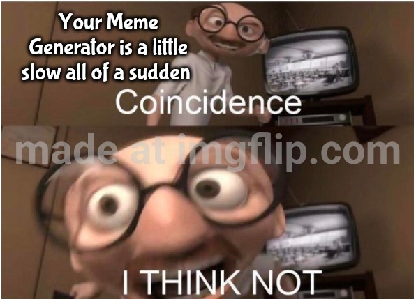 Nice Meme Generator you got , it would be a shame if someone ruined it | Your Meme Generator is a little slow all of a sudden | image tagged in coincidence i think not,watermark,change my mind,something's wrong i can feel it | made w/ Imgflip meme maker