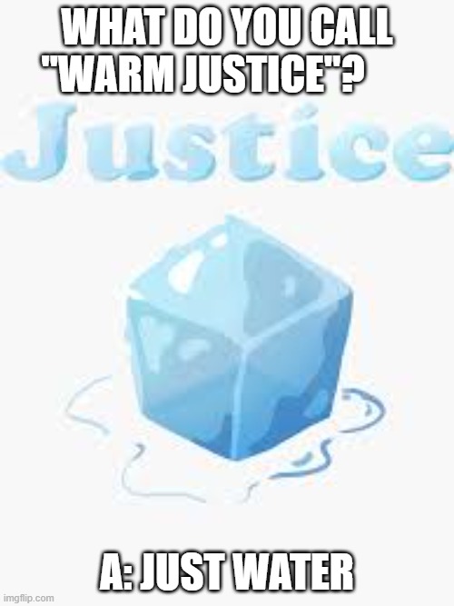 What to you call "warm justice"?   A: Just water. | WHAT DO YOU CALL "WARM JUSTICE"? A: JUST WATER | image tagged in funny,humor,play on words,water,justice | made w/ Imgflip meme maker