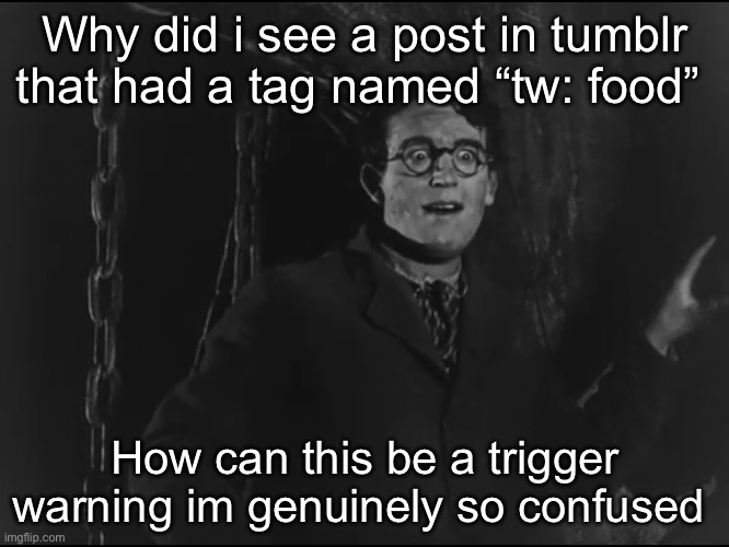 Why did i see a post in tumblr that had a tag named “tw: food”; How can this be a trigger warning im genuinely so confused | made w/ Imgflip meme maker