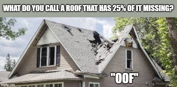 What do you call a roof that is missing 25% of it? | WHAT DO YOU CALL A ROOF THAT HAS 25% OF IT MISSING? "OOF" | image tagged in funny,humor,roof,play on words,funny meme | made w/ Imgflip meme maker