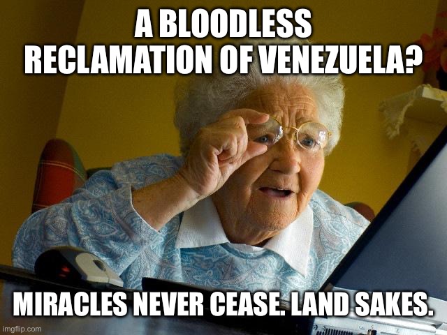 Grandma Finds The Internet | A BLOODLESS RECLAMATION OF VENEZUELA? MIRACLES NEVER CEASE. LAND SAKES. | image tagged in memes,grandma finds the internet | made w/ Imgflip meme maker