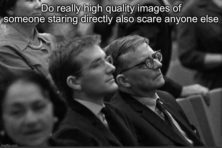 Eye contact is scary even if its simply a picture of a person that isnt actually looking at you | Do really high quality images of someone staring directly also scare anyone else | made w/ Imgflip meme maker