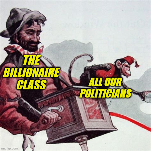 Politics | THE BILLIONAIRE CLASS; ALL OUR POLITICIANS | image tagged in politics | made w/ Imgflip meme maker