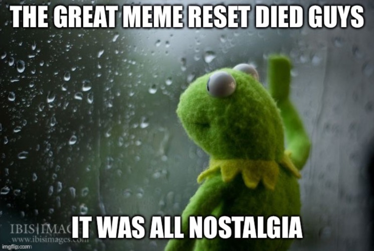 sad n stuff | image tagged in nostalgia reset meme | made w/ Imgflip meme maker