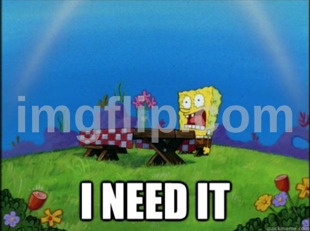 spongebob I need it | image tagged in spongebob i need it | made w/ Imgflip meme maker