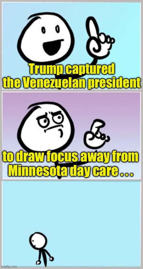 When the dog wags the tail | Trump captured the Venezuelan president; to draw focus away from Minnesota day care . . . | image tagged in can't argue with that,venezuela | made w/ Imgflip meme maker