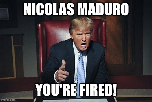Nicolas Maduro, You're Fired! | NICOLAS MADURO; YOU'RE FIRED! | image tagged in donald trump you're fired | made w/ Imgflip meme maker