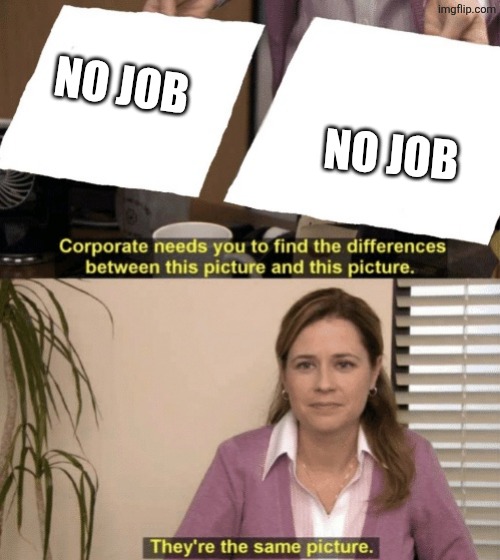 Corporate needs you to find the differences | NO JOB NO JOB | image tagged in corporate needs you to find the differences | made w/ Imgflip meme maker