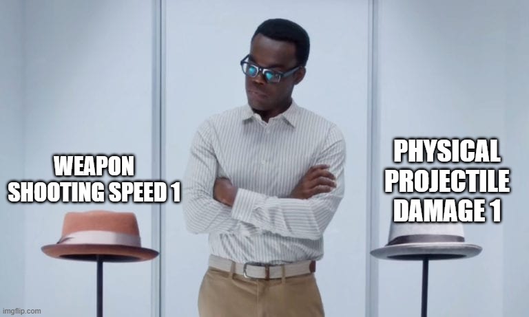 Chidi’s choice | PHYSICAL PROJECTILE DAMAGE 1; WEAPON SHOOTING SPEED 1 | image tagged in chidi s choice | made w/ Imgflip meme maker