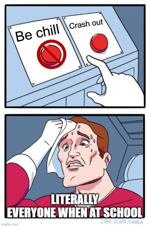 Two Buttons Meme | Crash out; Be chill; LITERALLY EVERYONE WHEN AT SCHOOL | image tagged in memes,two buttons | made w/ Imgflip meme maker