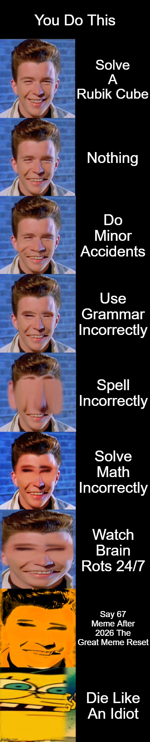 Rick Astley Bacaming Idiot : You Do This | You Do This; Solve A Rubik Cube; Nothing; Do Minor Accidents; Use Grammar Incorrectly; Spell Incorrectly; Solve Math Incorrectly; Watch Brain Rots 24/7; Say 67 Meme After 2026 The Great Meme Reset; Die Like An Idiot | image tagged in rick astley becoming idiot | made w/ Imgflip meme maker