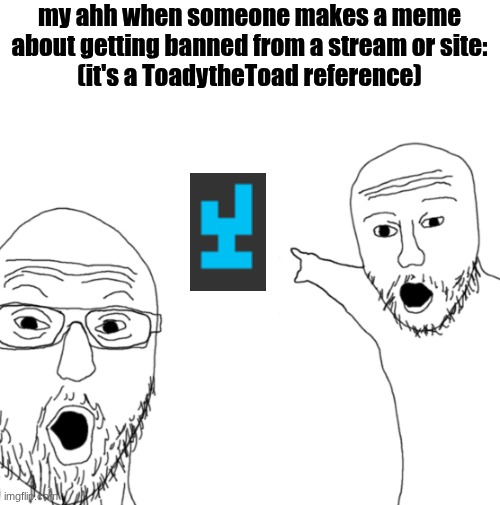 lets be real should we js start clowning toady for being a freak | my ahh when someone makes a meme about getting banned from a stream or site:
(it's a ToadytheToad reference) | image tagged in nerds point | made w/ Imgflip meme maker