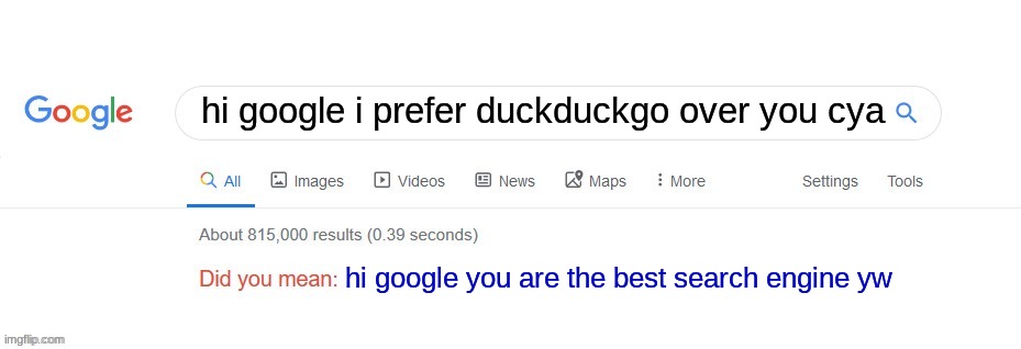 ruh roh | hi google i prefer duckduckgo over you cya; hi google you are the best search engine yw | image tagged in did you mean,google,google search,certified bruh moment,lol so funny,funny memes | made w/ Imgflip meme maker