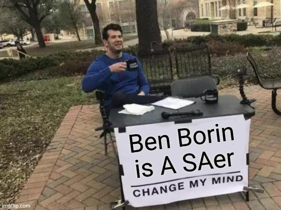 Ben Borin SAer | Ben Borin is A SAer | image tagged in memes,change my mind | made w/ Imgflip meme maker