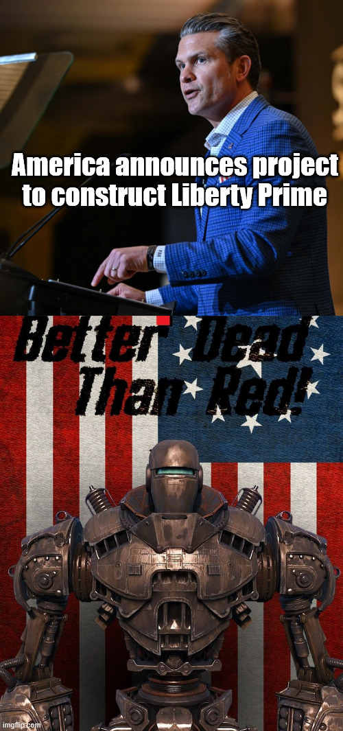 America has no chill | America announces project to construct Liberty Prime | image tagged in secdef,world war c,combat,colonialism | made w/ Imgflip meme maker