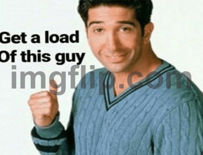 get a load of this guy | image tagged in get a load of this guy | made w/ Imgflip meme maker