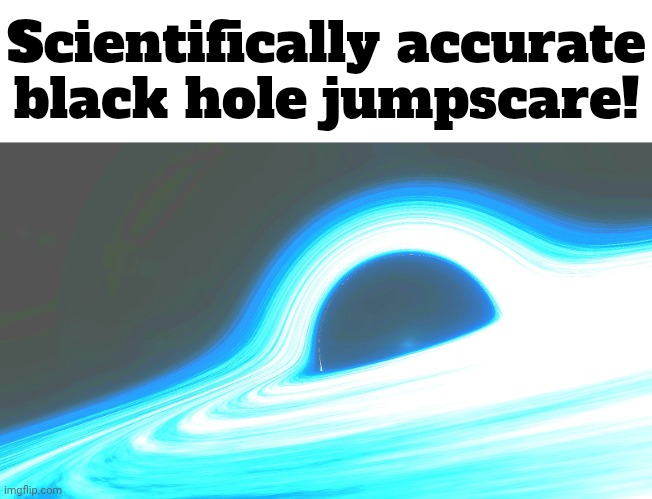 Boo! | Scientifically accurate black hole jumpscare! | image tagged in black hole | made w/ Imgflip meme maker