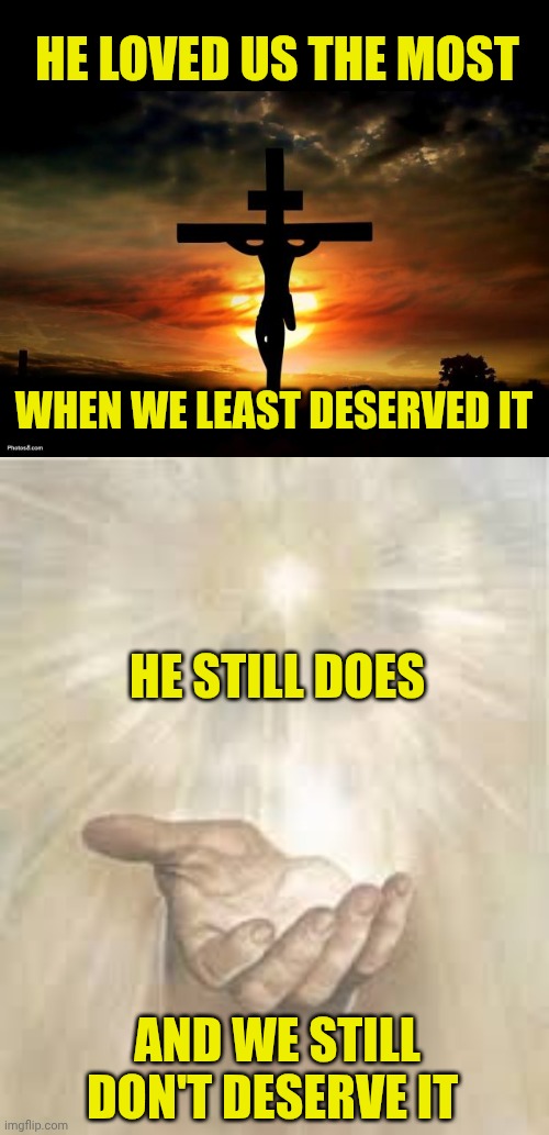 HE LOVED US THE MOST; WHEN WE LEAST DESERVED IT; HE STILL DOES; AND WE STILL DON'T DESERVE IT | image tagged in jesus on the cross,jesus beckoning | made w/ Imgflip meme maker