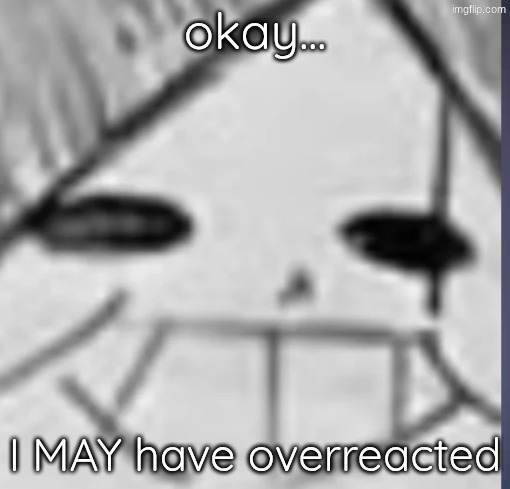 heat of the moment I guess | okay... I MAY have overreacted | image tagged in epic sans happy | made w/ Imgflip meme maker