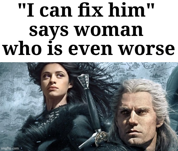 Real | "I can fix him" 
says woman 
who is even worse | made w/ Imgflip meme maker