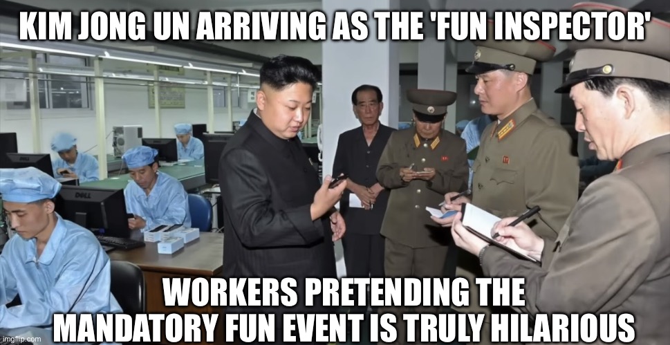 Kim Jong Un’s favorite website: Guess what it is! | KIM JONG UN ARRIVING AS THE 'FUN INSPECTOR'; WORKERS PRETENDING THE MANDATORY FUN EVENT IS TRULY HILARIOUS | image tagged in the tech support general,kim jong un,north korea,general,inspector,happy | made w/ Imgflip meme maker