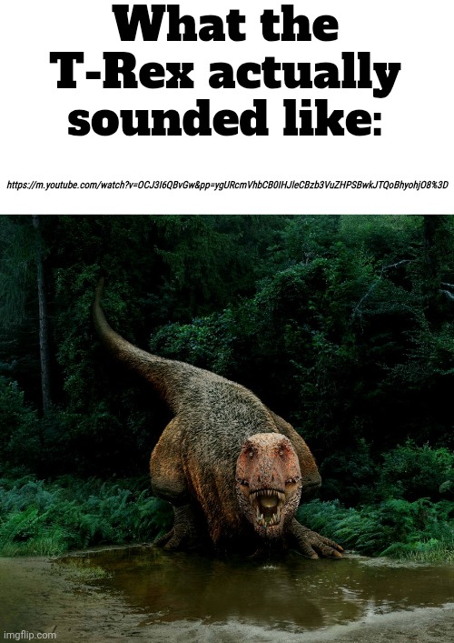 Ts is absolutely terrifying gng wtf | What the T-Rex actually sounded like:; https://m.youtube.com/watch?v=OCJ3I6QBvGw&pp=ygURcmVhbCB0IHJleCBzb3VuZHPSBwkJTQoBhyohjO8%3D | made w/ Imgflip meme maker