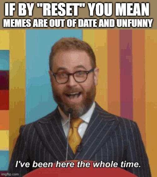 I'm a trendsetter | IF BY "RESET" YOU MEAN; MEMES ARE OUT OF DATE AND UNFUNNY | image tagged in i ve been here the whole time,memes,egos,great meme reset | made w/ Imgflip meme maker