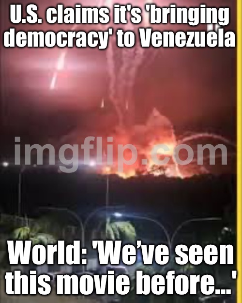 When the U.S. says it's 'spreading democracy' again; But the world just sees another bombing for oil | U.S. claims it's 'bringing democracy' to Venezuela; World: 'We’ve seen this movie before…' | image tagged in u s bombing venezuela and kidnapping president maduro,oil,war on drugs,i love democracy,venezuela,donald trump | made w/ Imgflip meme maker