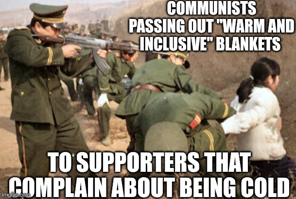 Communist execution | COMMUNISTS PASSING OUT "WARM AND INCLUSIVE" BLANKETS; TO SUPPORTERS THAT COMPLAIN ABOUT BEING COLD | image tagged in communist execution | made w/ Imgflip meme maker
