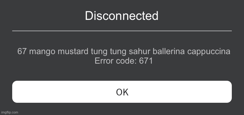 Roblox Error Message | Disconnected; 67 mango mustard tung tung sahur ballerina cappuccina
Error code: 671 | image tagged in roblox error message | made w/ Imgflip meme maker