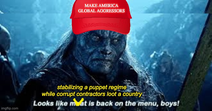 The age of the orc is no fun | MAKE AMERICA
GLOBAL AGGRESSORS; stabilizing a puppet regime while corrupt contractors loot a country | image tagged in meat is back on the menu orc,maga,destruction,lotr,the two towers | made w/ Imgflip meme maker