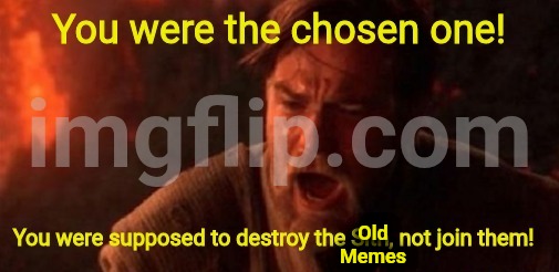 you were the chosen one | Old Memes | image tagged in you were the chosen one | made w/ Imgflip meme maker