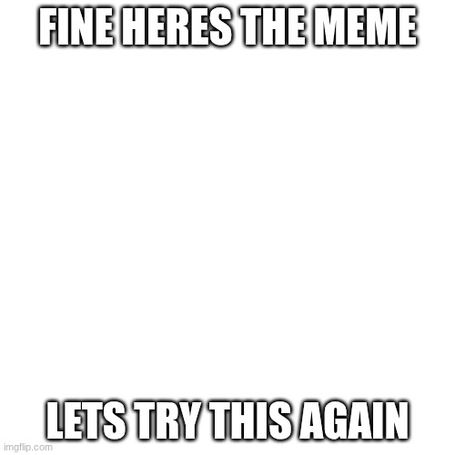 BONELESS PIZZA WITH EXTRA CHEESE | FINE HERES THE MEME; LETS TRY THIS AGAIN | image tagged in memes,blank transparent square | made w/ Imgflip meme maker