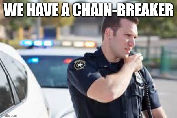 Cop radio police | WE HAVE A CHAIN-BREAKER | image tagged in cop radio police | made w/ Imgflip meme maker