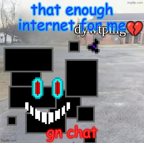 probably gonna cry myself to sleep | that enough internet for me; gn chat | image tagged in do you wish to play my game | made w/ Imgflip meme maker