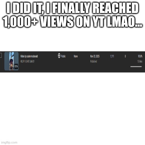 1,111 views(and I doubt y'all care) | I DID IT, I FINALLY REACHED 1,000+ VIEWS ON YT LMAO... | image tagged in memes,blank transparent square | made w/ Imgflip meme maker