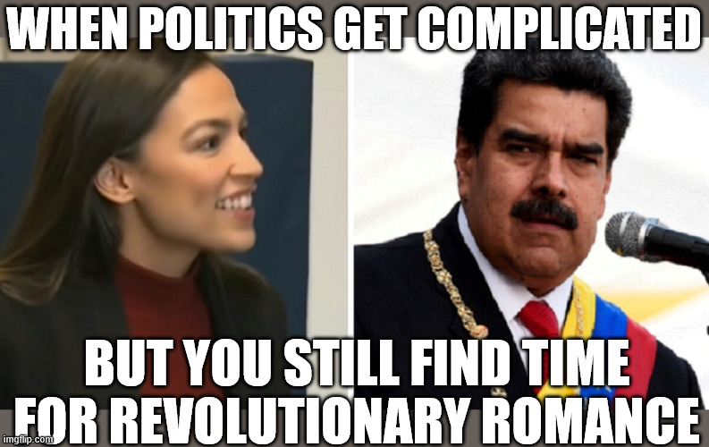 AOC loves Maduro | WHEN POLITICS GET COMPLICATED; BUT YOU STILL FIND TIME FOR REVOLUTIONARY ROMANCE | image tagged in aoc maduro,aoc,venezuela,memes,love,politics | made w/ Imgflip meme maker