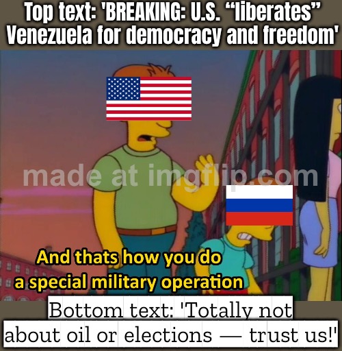 Peace through oil prices!' | Top text: 'BREAKING: U.S. “liberates” Venezuela for democracy and freedom'; Bottom text: 'Totally not about oil or elections — trust us!' | image tagged in us bombing of venezuela capture of maduro,foreign policy,venezuela,oil,war on drugs,donald trump | made w/ Imgflip meme maker