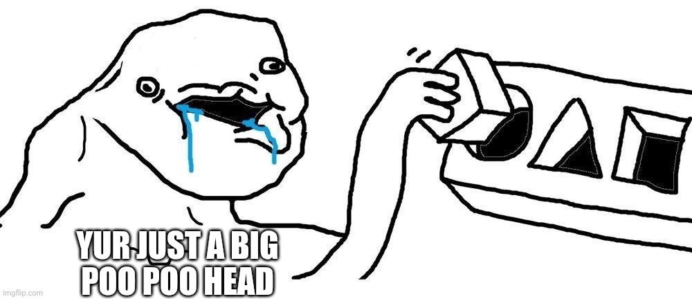 YUR JUST A BIG
POO POO HEAD | image tagged in wojak square peg circular hole | made w/ Imgflip meme maker