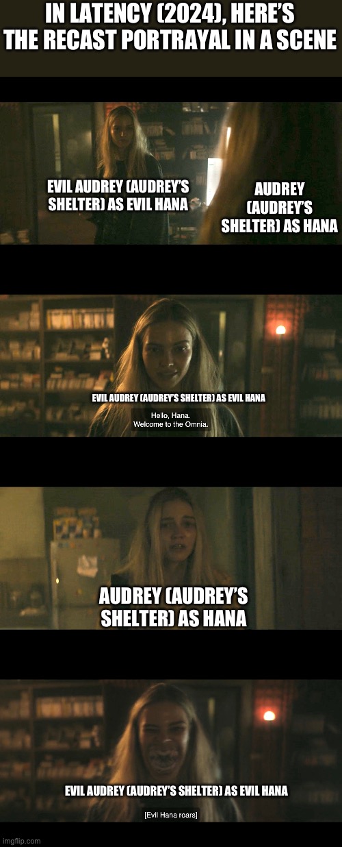 Latency (2024) Recast Portrayal | IN LATENCY (2024), HERE’S THE RECAST PORTRAYAL IN A SCENE; AUDREY (AUDREY’S SHELTER) AS HANA; EVIL AUDREY (AUDREY’S SHELTER) AS EVIL HANA; EVIL AUDREY (AUDREY’S SHELTER) AS EVIL HANA; AUDREY (AUDREY’S SHELTER) AS HANA; EVIL AUDREY (AUDREY’S SHELTER) AS EVIL HANA | image tagged in latency,recast portrayal,memes | made w/ Imgflip meme maker